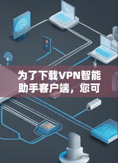 为了下载VPN智能助手客户端，您可以按照以下步骤操作