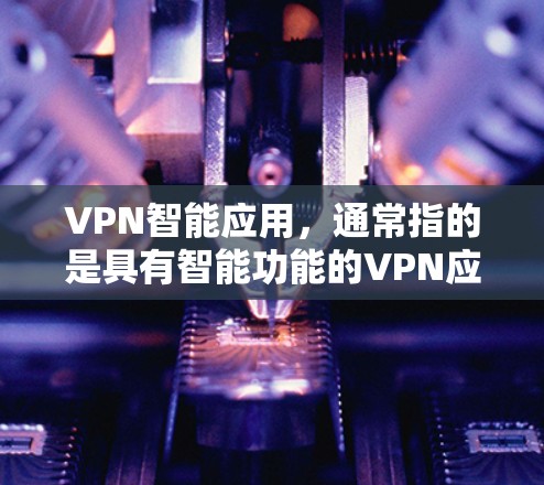 VPN智能应用,通常指的是具有智能功能的VPN应用,这些应用可以用于访问网络、进行加密通信、管理设备等。以下是一些常见的VPN智能应用及其相关问题,供您参考 VPN智能应用,通常指的是具有智能功能的VPN应用,这些应用可以用于访问网络、进行加密通信、管理设备等。以下是一些常见的VPN智能应用及其相关问题,供您参考
