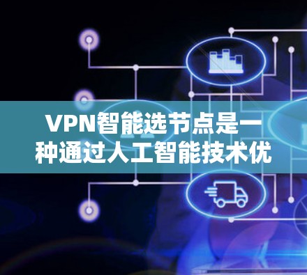VPN智能选节点是一种通过人工智能技术优化VPN网络选择的过程，旨在提高网络性能和安全性。以下是对该问题的详细分析和总结