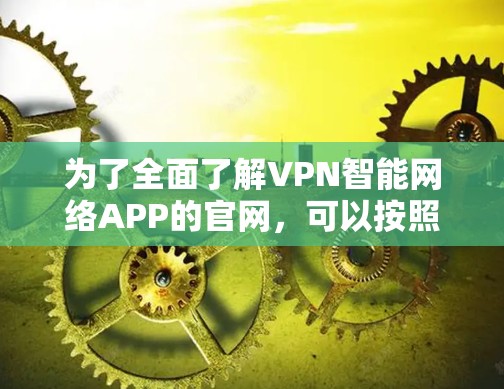 为了全面了解VPN智能网络APP的官网,可以按照以下步骤进行 为了全面了解VPN智能网络APP的官网,可以按照以下步骤进行