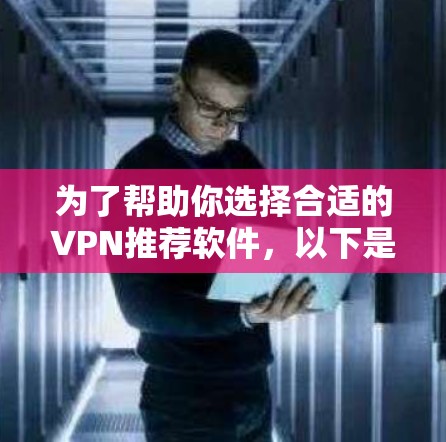 为了帮助你选择合适的VPN推荐软件，以下是一个分步骤的建议