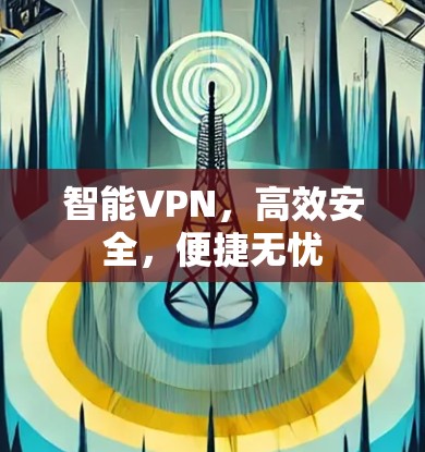 智能VPN，高效安全，便捷无忧