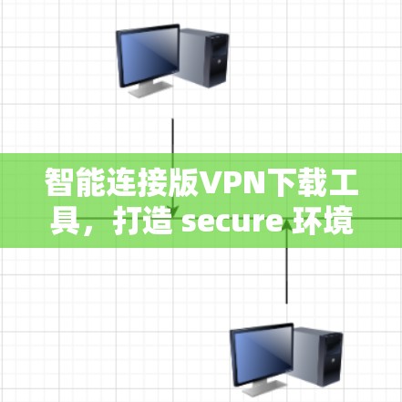 智能连接版VPN下载工具,打造 secure 环境的第一选择 智能连接版VPN下载工具,打造 secure 环境的第一选择