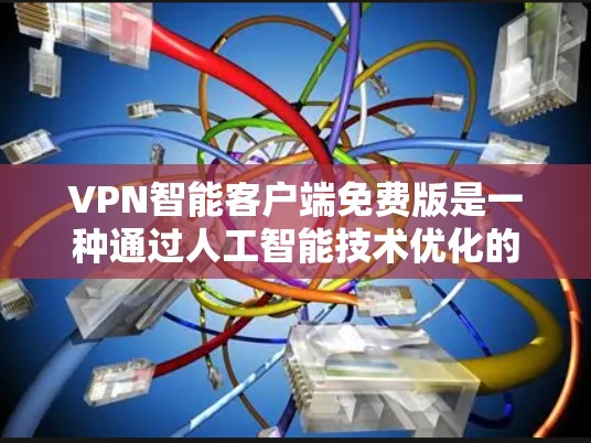VPN智能客户端免费版是一种通过人工智能技术优化的VPN解决方案,提供灵活的连接选择和高级功能,但也有其局限性。以下是对其特点、优势和潜在问题的详细分析 VPN智能客户端免费版是一种通过人工智能技术优化的VPN解决方案,提供灵活的连接选择和高级功能,但也有其局限性。以下是对其特点、优势和潜在问题的详细分析