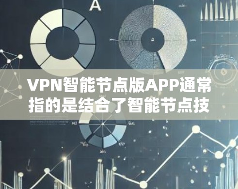 VPN智能节点版APP通常指的是结合了智能节点技术的VPN解决方案，这些技术旨在优化网络性能、提升安全性，并提供更高效、更智能的VPN连接体验。以下是关于VPN智能节点版APP的一些关键点
