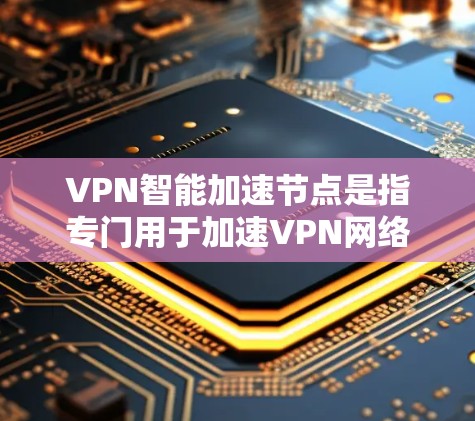 VPN智能加速节点是指专门用于加速VPN网络连接的硬件设备,通常指GPU或CPU等。它们的作用是提升网络性能,减少延迟,为用户提供更快的VPN体验 VPN智能加速节点是指专门用于加速VPN网络连接的硬件设备,通常指GPU或CPU等。它们的作用是提升网络性能,减少延迟,为用户提供更快的VPN体验
