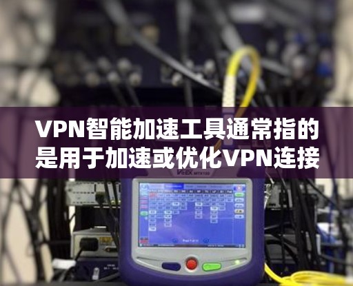 VPN智能加速工具通常指的是用于加速或优化VPN连接的软件或工具。这些工具可能是出于性能优化、减少延迟或简化配置的目的。以下是一些常见的VPN智能加速工具及其安装步骤