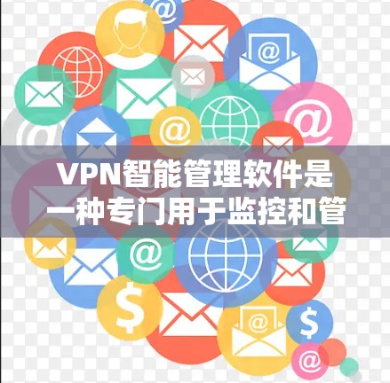 VPN智能管理软件是一种专门用于监控和管理用户VPN设置的工具，通过智能功能管理用户在网络环境中的安全和效率。以下是该软件的主要功能和特点
