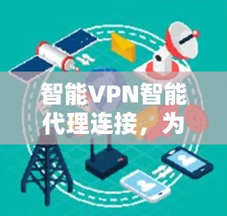 智能VPN智能代理连接，为您的网络保驾护航