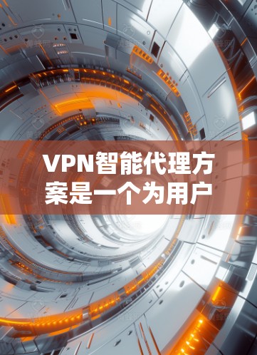 VPN智能代理方案是一个为用户提供VPN连接智能管理的解决方案，旨在提高VPN连接的稳定性和安全性。以下是一个全面的VPN智能代理方案的步骤指南