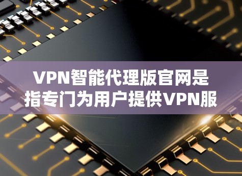 VPN智能代理版官网是指专门为用户提供VPN服务的自动化服务,通常提供多种功能和配置选项,帮助用户轻松管理和控制他们的VPN设置。以下是几个常见的VPN智能代理版官网 VPN智能代理版官网是指专门为用户提供VPN服务的自动化服务,通常提供多种功能和配置选项,帮助用户轻松管理和控制他们的VPN设置。以下是几个常见的VPN智能代理版官网