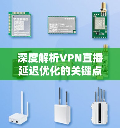 深度解析VPN直播延迟优化的关键点 深度解析VPN直播延迟优化的关键点