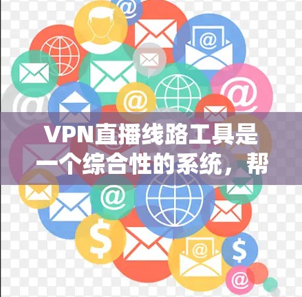 VPN直播线路工具是一个综合性的系统，帮助用户通过网络隔离观看其他国家的视频内容。以下是对这些工具的详细分析和推荐