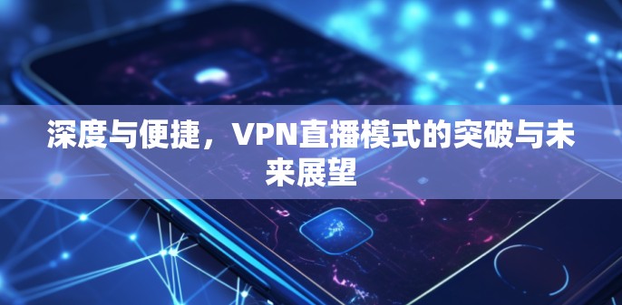 深度与便捷，VPN直播模式的突破与未来展望
