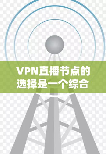 VPN直播节点的选择是一个综合性的过程,需要考虑多个因素以确保直播的实时性和稳定性。以下是一些关键点和步骤,帮助你选择适合的VPN直播节点 VPN直播节点的选择是一个综合性的过程,需要考虑多个因素以确保直播的实时性和稳定性。以下是一些关键点和步骤,帮助你选择适合的VPN直播节点