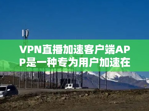 VPN直播加速客户端APP是一种专为用户加速在线观看VPN内容而设计的手机应用程序。这些APP通过连接到VPN服务器，自动加速用户观看的视频流，提升观看体验。以下是一些关键点