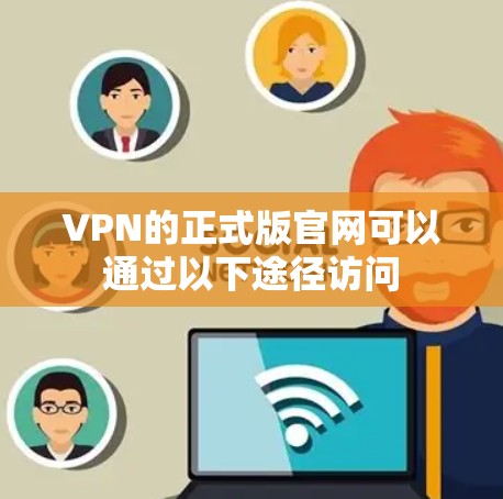 VPN的正式版官网可以通过以下途径访问 VPN的正式版官网可以通过以下途径访问