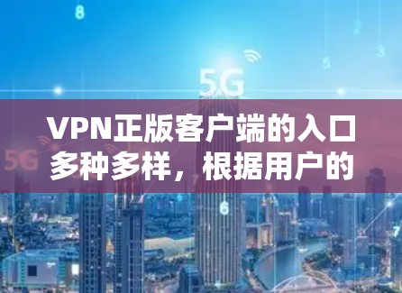 VPN正版客户端的入口多种多样，根据用户的需求和使用习惯，可以选择以下几种方式