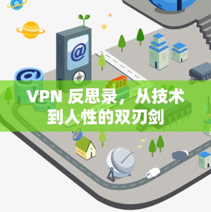 VPN 反思录,从技术到人性的双刃剑 VPN 反思录,从技术到人性的双刃剑
