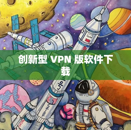 创新型 VPN 版软件下载 创新型 VPN 版软件下载