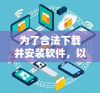 为了合法下载并安装软件,以下是一个清晰的步骤指南 为了合法下载并安装软件,以下是一个清晰的步骤指南