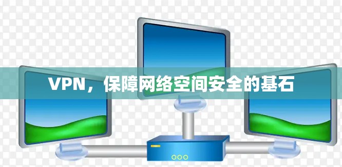VPN,保障网络空间安全的基石 VPN,保障网络空间安全的基石