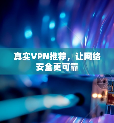 真实VPN推荐,让网络安全更可靠 真实VPN推荐,让网络安全更可靠