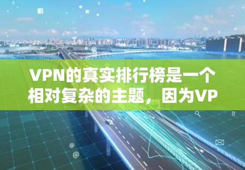 VPN的真实排行榜是一个相对复杂的主题，因为VPN的可信度和真实性取决于多种因素，包括技术、服务质量和用户反馈。以下是一些可能被认为是真实VPN的真实排行榜，以及一些关键点需要考虑