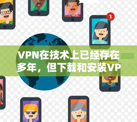 VPN在技术上已经存在多年,但下载和安装VPN软件时,可能会遇到一些问题,比如网络问题、文件损坏或者安全问题等。以下是关于VPN真实版本下载的一些常见问题和解决方法,以及推荐的VPN平台 VPN在技术上已经存在多年,但下载和安装VPN软件时,可能会遇到一些问题,比如网络问题、文件损坏或者安全问题等。以下是关于VPN真实版本下载的一些常见问题和解决方法,以及推荐的VPN平台