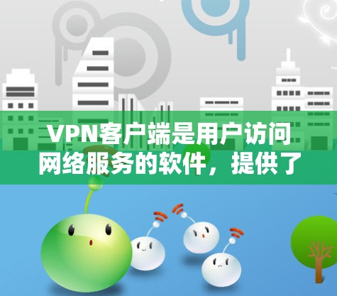 VPN客户端是用户访问网络服务的软件,提供了一种安全、可靠、高效的网络连接方式。以下是几种主流VPN客户端的详细介绍 VPN客户端是用户访问网络服务的软件,提供了一种安全、可靠、高效的网络连接方式。以下是几种主流VPN客户端的详细介绍