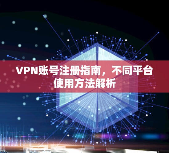 VPN账号注册指南，不同平台使用方法解析