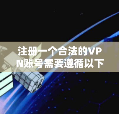 注册一个合法的VPN账号需要遵循以下步骤，确保安全和合规。以下是一个清晰的指南