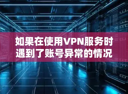 如果在使用VPN服务时遇到了账号异常的情况，通常会包括以下几种可能
