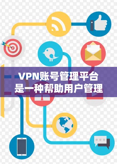 VPN账号管理平台是一种帮助用户管理自己在VPN服务中的账号信息和安全措施的工具。以下是一些关键点和步骤,帮助您更好地管理您的VPN账号 VPN账号管理平台是一种帮助用户管理自己在VPN服务中的账号信息和安全措施的工具。以下是一些关键点和步骤,帮助您更好地管理您的VPN账号
