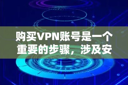 购买VPN账号是一个重要的步骤，涉及安全性和费用的考虑。以下是详细的步骤指南