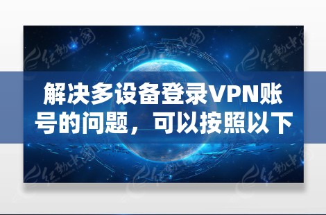解决多设备登录VPN账号的问题，可以按照以下步骤进行