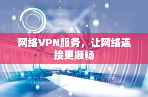 网络VPN服务,让网络连接更顺畅 网络VPN服务,让网络连接更顺畅