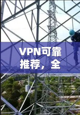 VPN可靠推荐,全球领先技术,确保您的网络稳定和安全 VPN可靠推荐,全球领先技术,确保您的网络稳定和安全