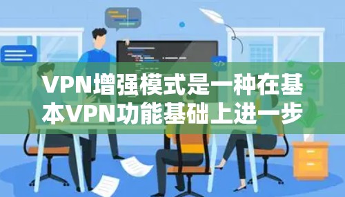 VPN增强模式是一种在基本VPN功能基础上进一步优化和扩展的网络服务,旨在为用户提供更安全、更全面的访问控制和权限管理。以下是该模式的详细分析 VPN增强模式是一种在基本VPN功能基础上进一步优化和扩展的网络服务,旨在为用户提供更安全、更全面的访问控制和权限管理。以下是该模式的详细分析