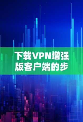下载VPN增强版客户端的步骤如下 下载VPN增强版客户端的步骤如下