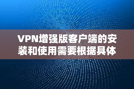 VPN增强版客户端的安装和使用需要根据具体的增强版客户端的特性进行。以下是一些可能的步骤和注意事项,帮助您顺利安装和使用 VPN增强版客户端的安装和使用需要根据具体的增强版客户端的特性进行。以下是一些可能的步骤和注意事项,帮助您顺利安装和使用