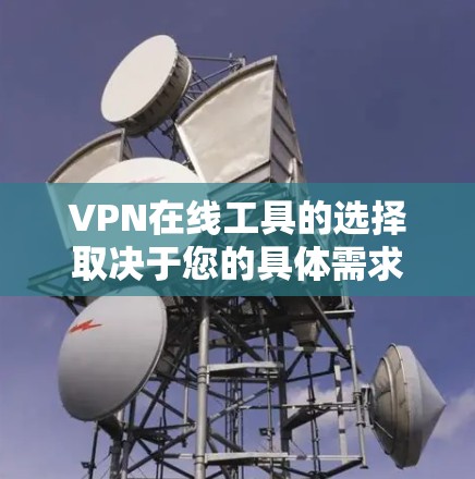 VPN在线工具的选择取决于您的具体需求和预算。以下是一些综合考虑的推荐