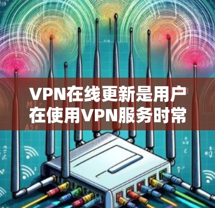 VPN在线更新是用户在使用VPN服务时常见的问题之一,通常涉及防火墙、软件包更新或其他配置问题。以下是一些常见问题和解决方法 VPN在线更新是用户在使用VPN服务时常见的问题之一,通常涉及防火墙、软件包更新或其他配置问题。以下是一些常见问题和解决方法