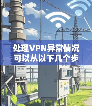 处理VPN异常情况可以从以下几个步骤进行