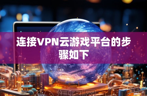 连接VPN云游戏平台的步骤如下 连接VPN云游戏平台的步骤如下