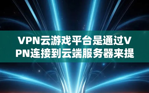 VPN云游戏平台是通过VPN连接到云端服务器来提供游戏服务的虚拟网络服务,允许用户在不被监控的情况下访问网络资源,如卫星网、Wi-Fi等,并通过这些资源进行游戏。以下是关于VPN云游戏平台的详细信息 VPN云游戏平台是通过VPN连接到云端服务器来提供游戏服务的虚拟网络服务,允许用户在不被监控的情况下访问网络资源,如卫星网、Wi-Fi等,并通过这些资源进行游戏。以下是关于VPN云游戏平台的详细信息