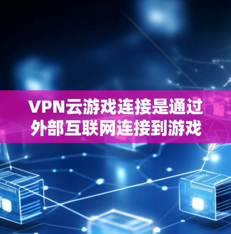 VPN云游戏连接是通过外部互联网连接到游戏服务器,用户可以在云服务器上直接进入游戏并进行游戏操作。以下是详细的步骤说明 VPN云游戏连接是通过外部互联网连接到游戏服务器,用户可以在云服务器上直接进入游戏并进行游戏操作。以下是详细的步骤说明