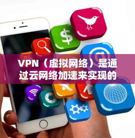 VPN(虚拟网络)是通过云网络加速来实现的VPN服务。云网络加速是指通过云存储、云服务器或云网络来加速VPN的端到端数据传输,从而提高VPN的稳定性和用户体验 VPN(虚拟网络)是通过云网络加速来实现的VPN服务。云网络加速是指通过云存储、云服务器或云网络来加速VPN的端到端数据传输,从而提高VPN的稳定性和用户体验