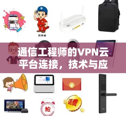 通信工程师的VPN云平台连接,技术与应用的深度探索 通信工程师的VPN云平台连接,技术与应用的深度探索