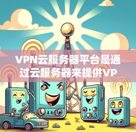VPN云服务器平台是通过云服务器来提供VPN服务的系统,旨在通过网络加密来确保数据传输的安全性。以下是对该主题的详细分析和解答 VPN云服务器平台是通过云服务器来提供VPN服务的系统,旨在通过网络加密来确保数据传输的安全性。以下是对该主题的详细分析和解答